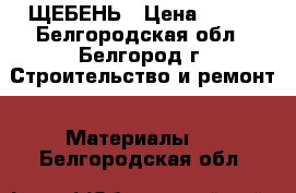 ЩЕБЕНЬ › Цена ­ 111 - Белгородская обл., Белгород г. Строительство и ремонт » Материалы   . Белгородская обл.